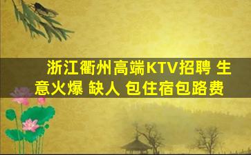 浙江衢州高端KTV招聘 生意火爆 缺人 包住宿包路费